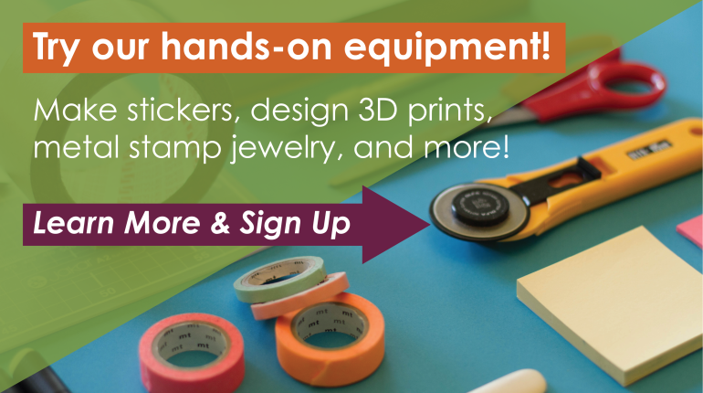 image of creative tool overlaid with text, "try our hands-on equipment! make stickers, design 3d prints, metal stamp jewelry, and more! learn more and sign up"